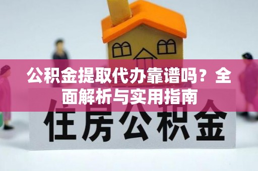 阳信公积金提取代办靠谱吗？全面解析与实用指南